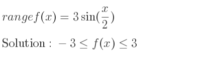 The range of f(x)=3sin(x/2) is -3<= f(x)<= 3
